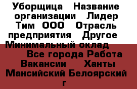 Уборщица › Название организации ­ Лидер Тим, ООО › Отрасль предприятия ­ Другое › Минимальный оклад ­ 18 000 - Все города Работа » Вакансии   . Ханты-Мансийский,Белоярский г.